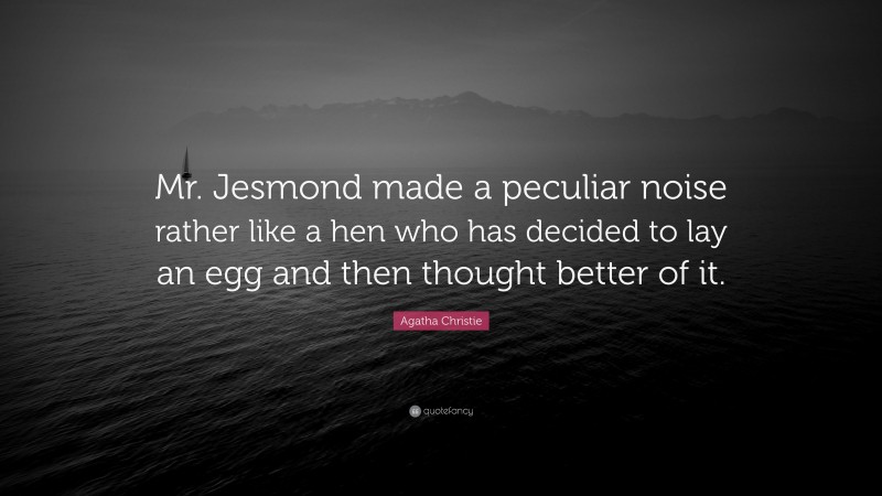 Agatha Christie Quote: “Mr. Jesmond made a peculiar noise rather like a hen who has decided to lay an egg and then thought better of it.”