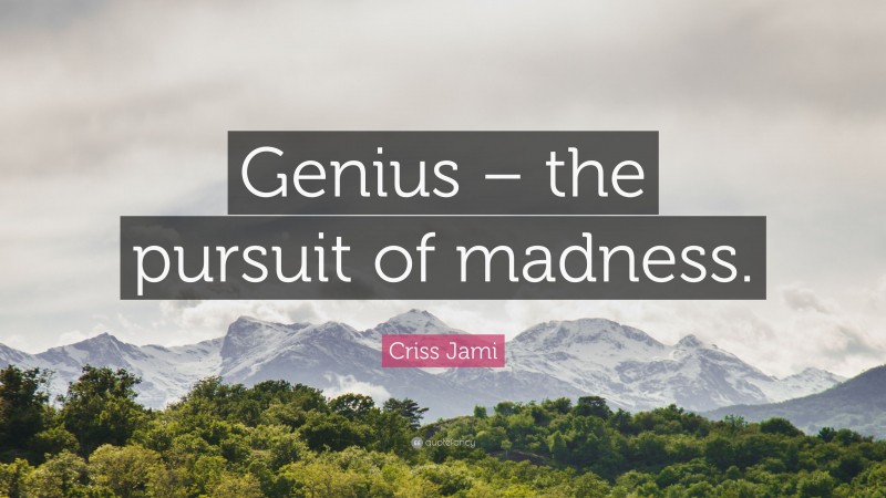 Criss Jami Quote: “Genius – the pursuit of madness.”