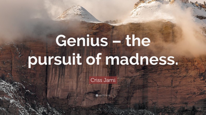 Criss Jami Quote: “Genius – the pursuit of madness.”