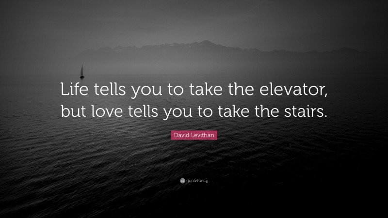 David Levithan Quote: “Life tells you to take the elevator, but love tells you to take the stairs.”