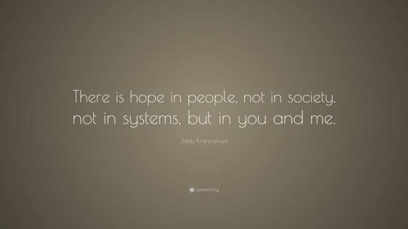 Jiddu Krishnamurti Quote: “There is hope in people, not in society, not in systems, but in you and me.”