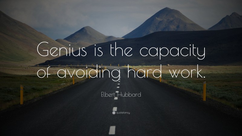 Elbert Hubbard Quote: “Genius is the capacity of avoiding hard work.”