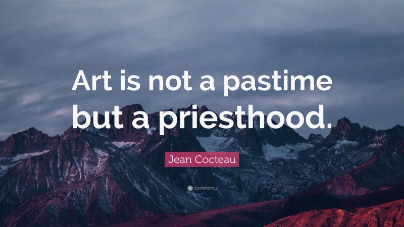 Jean Cocteau Quote: “Art is not a pastime but a priesthood.”