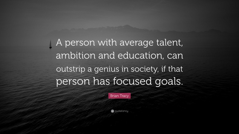 Brian Tracy Quote: “A person with average talent, ambition and education, can outstrip a genius in society, if that person has focused goals.”