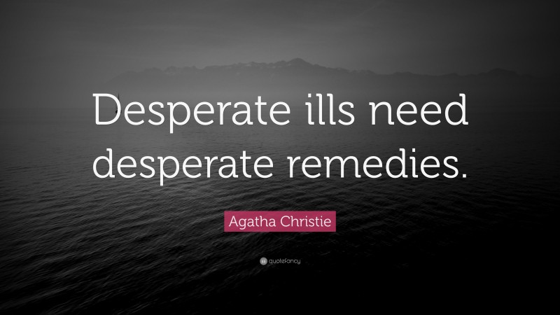 Agatha Christie Quote: “Desperate ills need desperate remedies.”