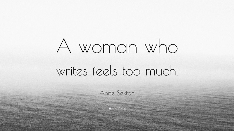 Anne Sexton Quote: “A woman who writes feels too much.”