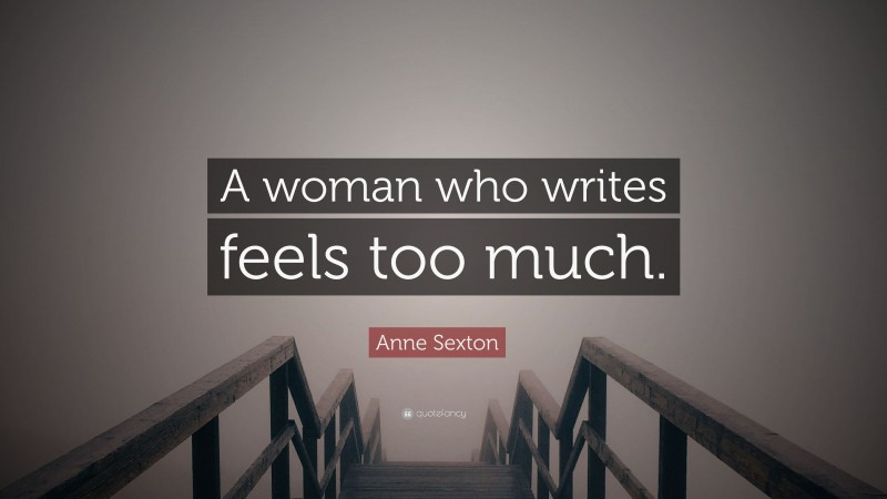 Anne Sexton Quote: “A woman who writes feels too much.”