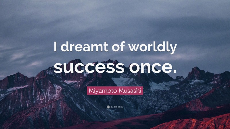 Miyamoto Musashi Quote: “I dreamt of worldly success once.”
