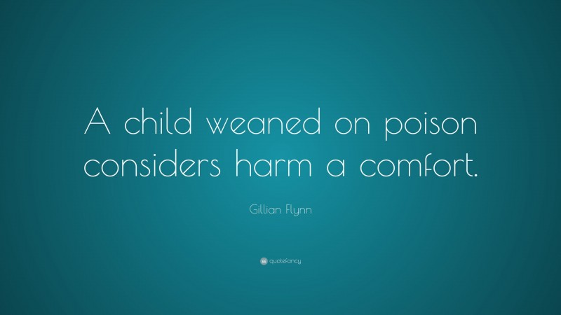 Gillian Flynn Quote: “A child weaned on poison considers harm a comfort.”