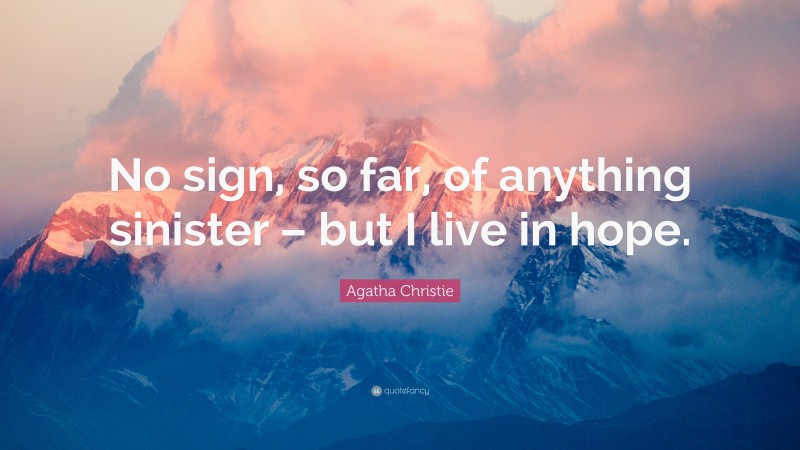 Agatha Christie Quote: “No sign, so far, of anything sinister – but I live in hope.”