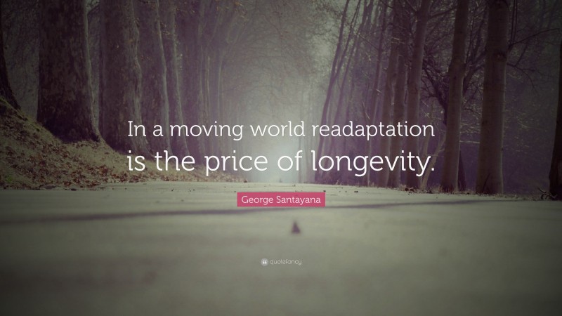 George Santayana Quote: “In a moving world readaptation is the price of longevity.”