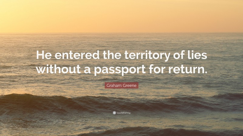 Graham Greene Quote: “He entered the territory of lies without a passport for return.”