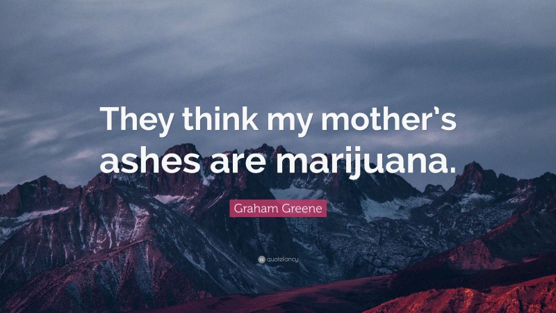 Graham Greene Quote: “They think my mother’s ashes are marijuana.”