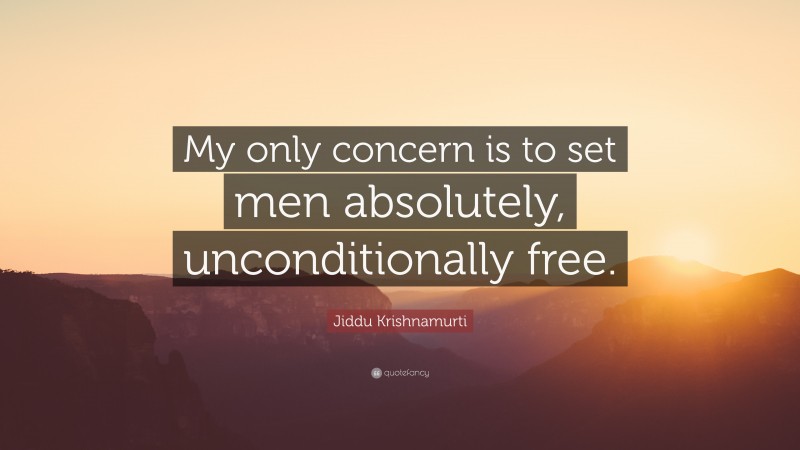 Jiddu Krishnamurti Quote: “My only concern is to set men absolutely, unconditionally free.”