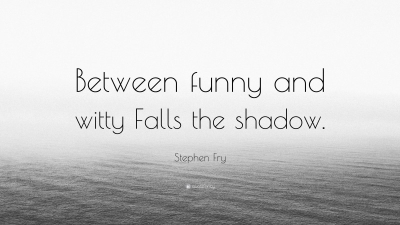 Stephen Fry Quote: “Between funny and witty Falls the shadow.”