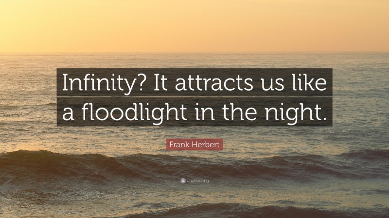 Frank Herbert Quote: “Infinity? It attracts us like a floodlight in the night.”