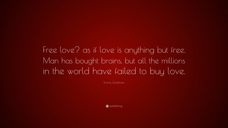 Emma Goldman Quote: “Free love? as if love is anything but free. Man has bought brains, but all the millions in the world have failed to buy love.”