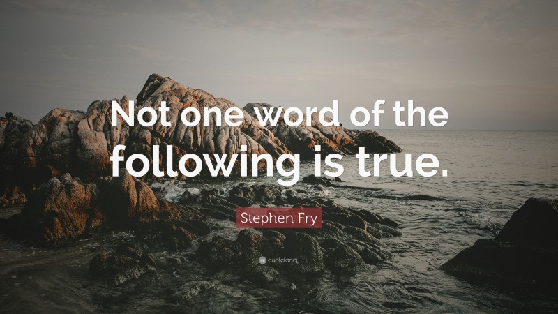 Stephen Fry Quote: “Not one word of the following is true.”