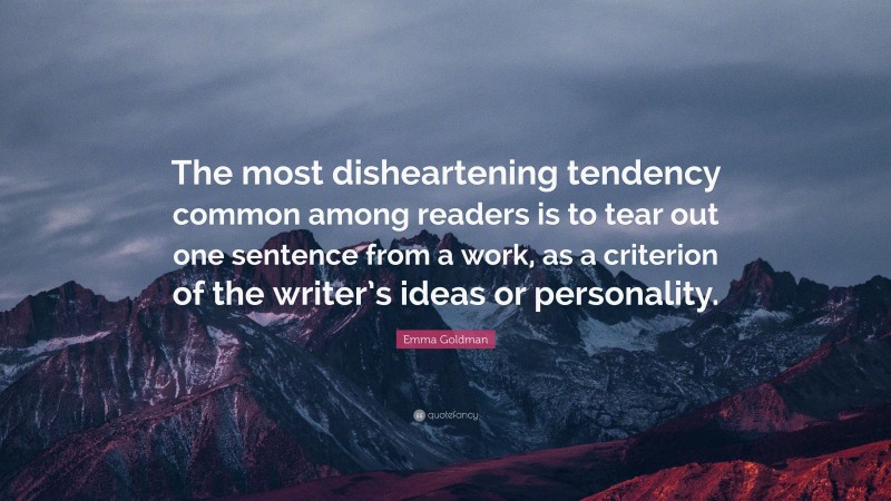 Emma Goldman Quote: “The most disheartening tendency common among readers is to tear out one sentence from a work, as a criterion of the writer’s ideas or personality.”