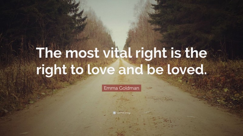 Emma Goldman Quote: “The most vital right is the right to love and be loved.”