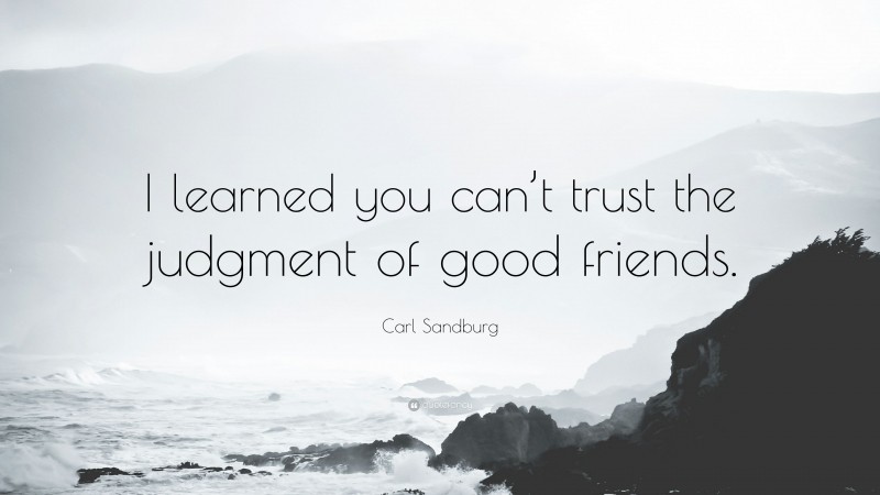 Carl Sandburg Quote: “I learned you can’t trust the judgment of good friends.”