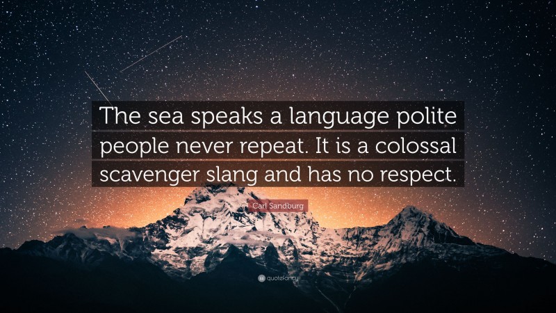 Carl Sandburg Quote: “The sea speaks a language polite people never repeat. It is a colossal scavenger slang and has no respect.”