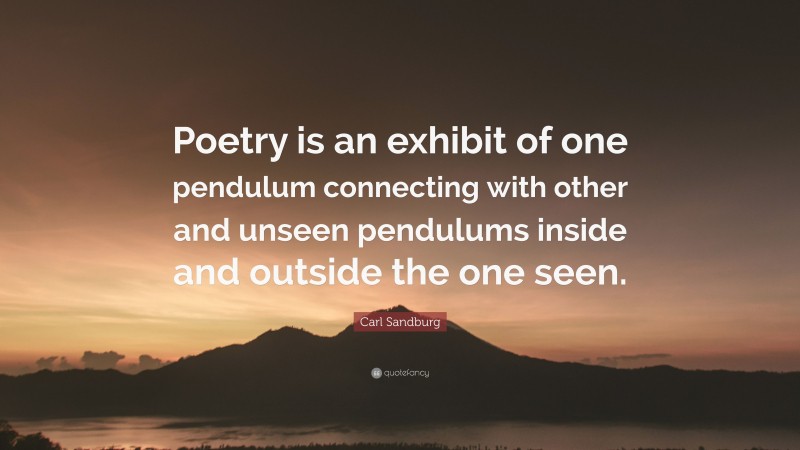 Carl Sandburg Quote: “Poetry is an exhibit of one pendulum connecting with other and unseen pendulums inside and outside the one seen.”