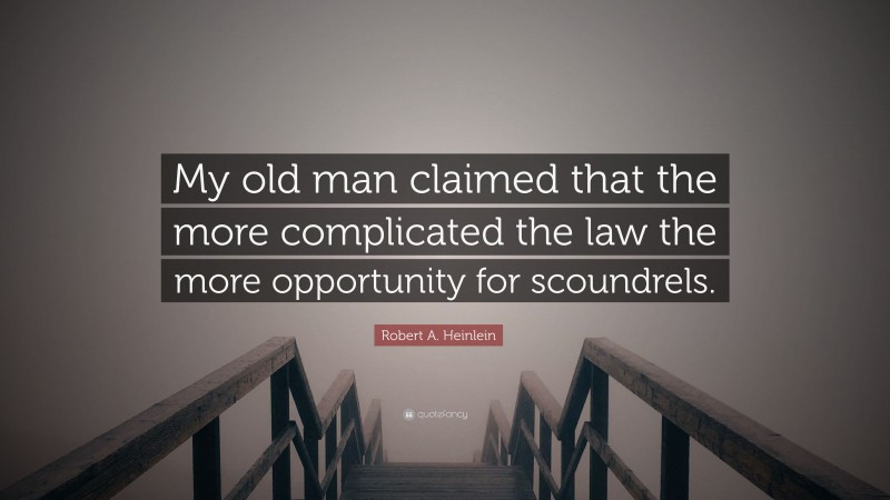 Robert A. Heinlein Quote: “My old man claimed that the more complicated the law the more opportunity for scoundrels.”