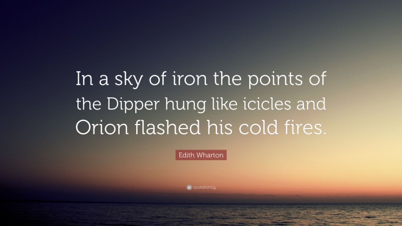 Edith Wharton Quote: “In a sky of iron the points of the Dipper hung like icicles and Orion flashed his cold fires.”