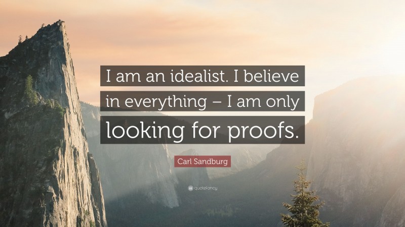 Carl Sandburg Quote: “I am an idealist. I believe in everything – I am only looking for proofs.”