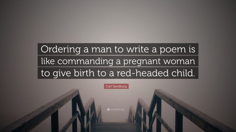 Carl Sandburg Quote: “Ordering a man to write a poem is like commanding a pregnant woman to give birth to a red-headed child.”