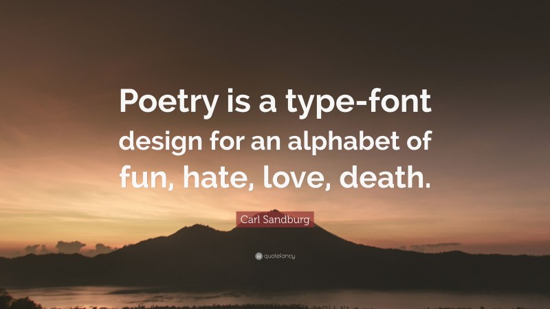 Carl Sandburg Quote: “Poetry is a type-font design for an alphabet of fun, hate, love, death.”