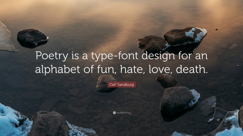 Carl Sandburg Quote: “Poetry is a type-font design for an alphabet of fun, hate, love, death.”