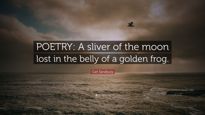 Carl Sandburg Quote: “POETRY: A sliver of the moon lost in the belly of a golden frog.”