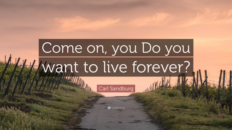 Carl Sandburg Quote: “Come on, you Do you want to live forever?”