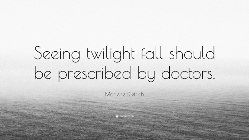 Marlene Dietrich Quote: “Seeing twilight fall should be prescribed by doctors.”