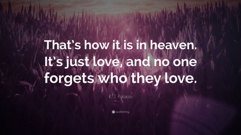 R. J. Palacio Quote: “That’s how it is in heaven. It’s just love, and no one forgets who they love.”