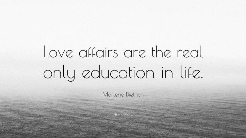 Marlene Dietrich Quote: “Love affairs are the real only education in life.”