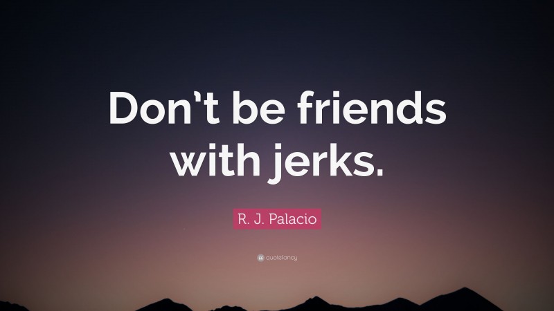 R. J. Palacio Quote: “Don’t be friends with jerks.”