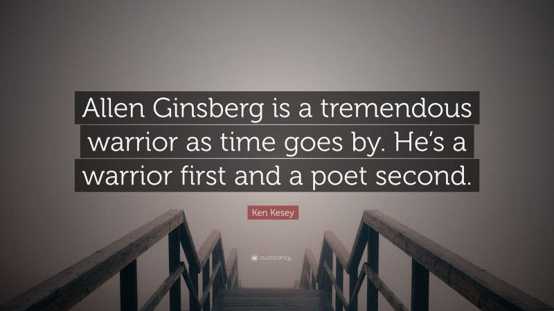 Ken Kesey Quote: “Allen Ginsberg is a tremendous warrior as time goes by. He’s a warrior first and a poet second.”
