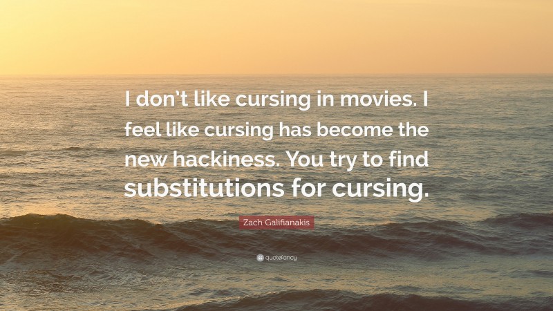 Zach Galifianakis Quote: “I don’t like cursing in movies. I feel like cursing has become the new hackiness. You try to find substitutions for cursing.”