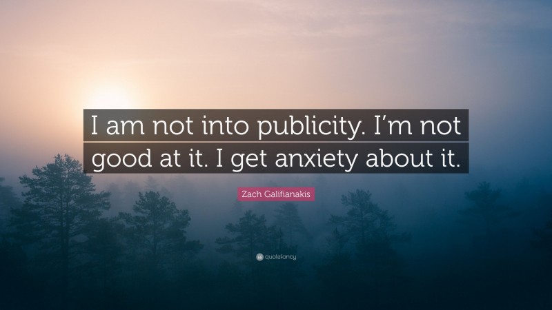 Zach Galifianakis Quote: “I am not into publicity. I’m not good at it. I get anxiety about it.”