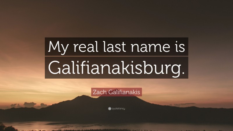 Zach Galifianakis Quote: “My real last name is Galifianakisburg.”