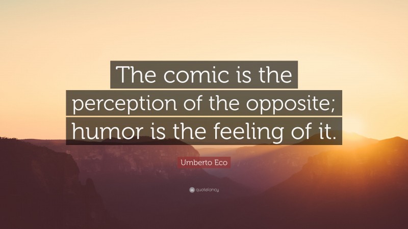 Umberto Eco Quote: “The comic is the perception of the opposite; humor is the feeling of it.”