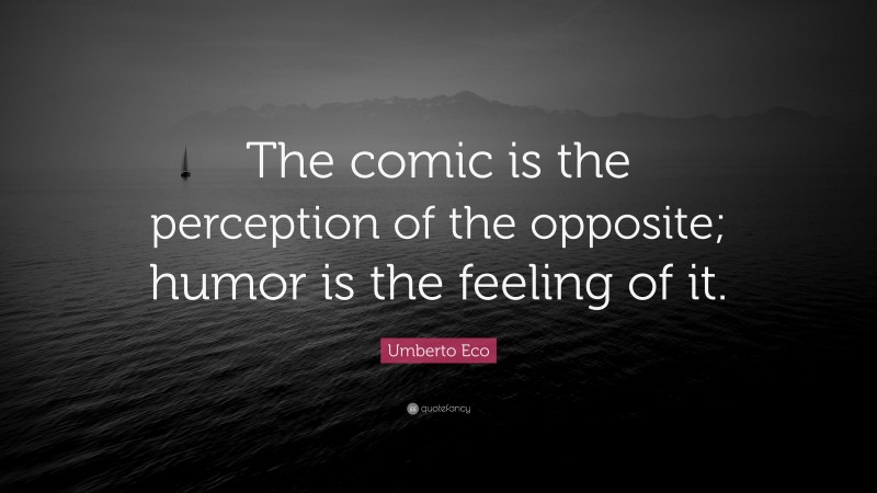Umberto Eco Quote: “The comic is the perception of the opposite; humor is the feeling of it.”