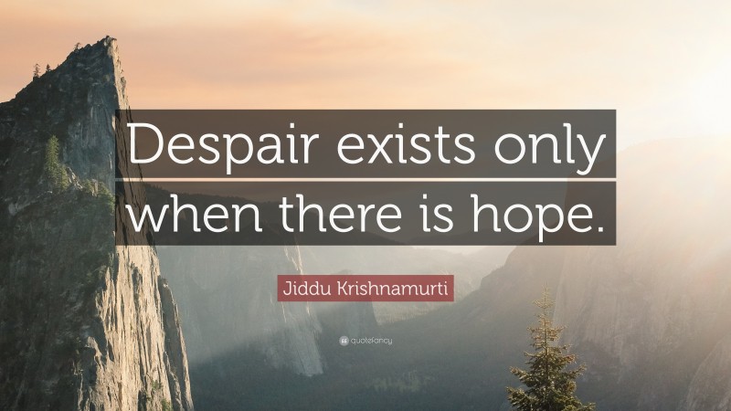Jiddu Krishnamurti Quote: “Despair exists only when there is hope.”