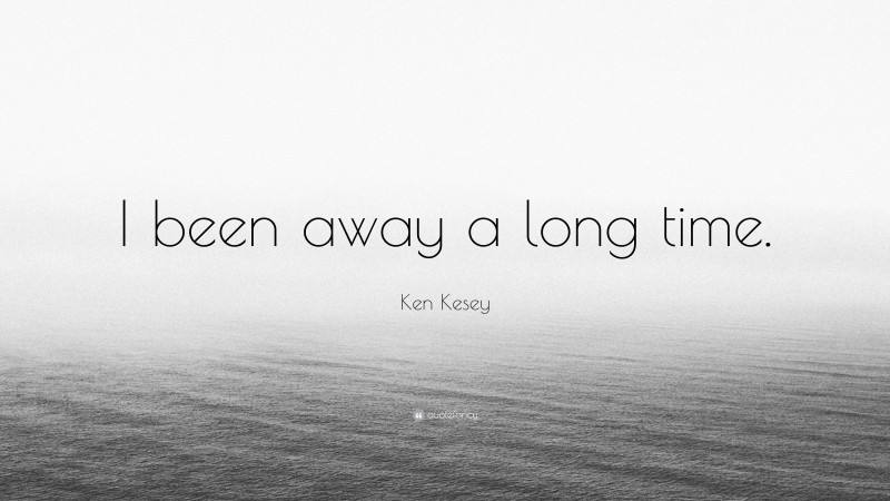 Ken Kesey Quote: “I been away a long time.”