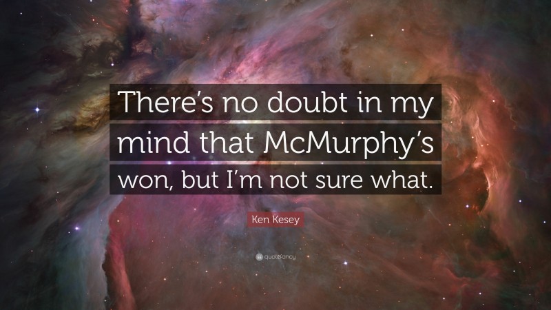 Ken Kesey Quote: “There’s no doubt in my mind that McMurphy’s won, but I’m not sure what.”