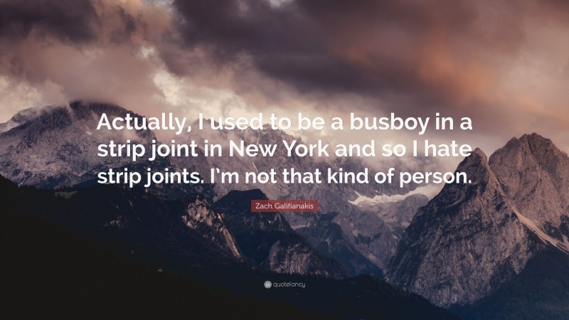 Zach Galifianakis Quote: “Actually, I used to be a busboy in a strip joint in New York and so I hate strip joints. I’m not that kind of person.”