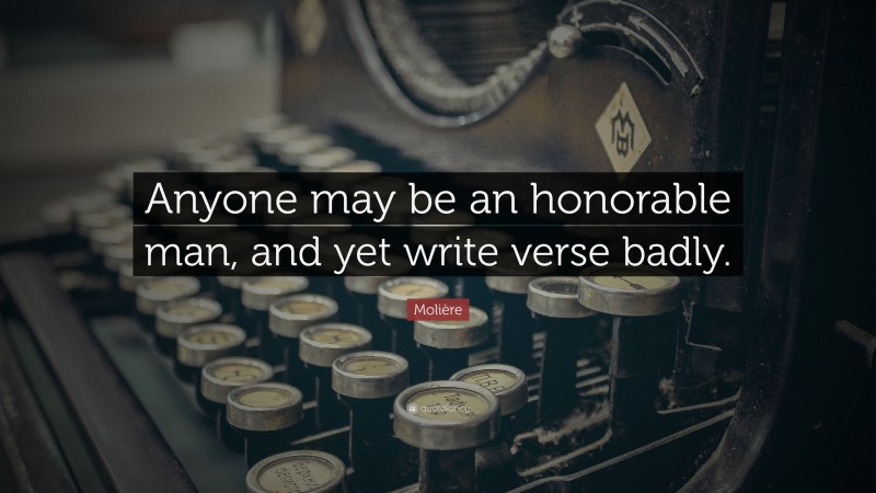Molière Quote: “Anyone may be an honorable man, and yet write verse badly.”